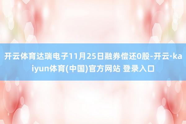 开云体育达瑞电子11月25日融券偿还0股-开云·kaiyun