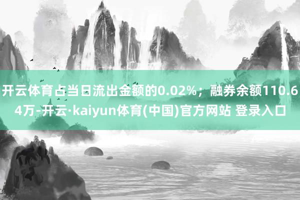 开云体育占当日流出金额的0.02%；融券余额110.64万-