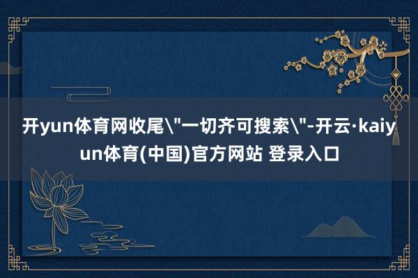 开yun体育网收尾＂一切齐可搜索＂-开云·kaiyun体育(