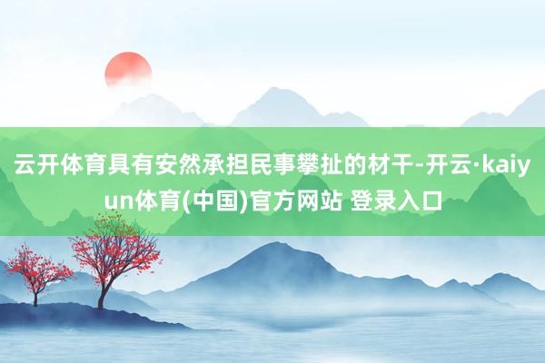 云开体育具有安然承担民事攀扯的材干-开云·kaiyun体育(