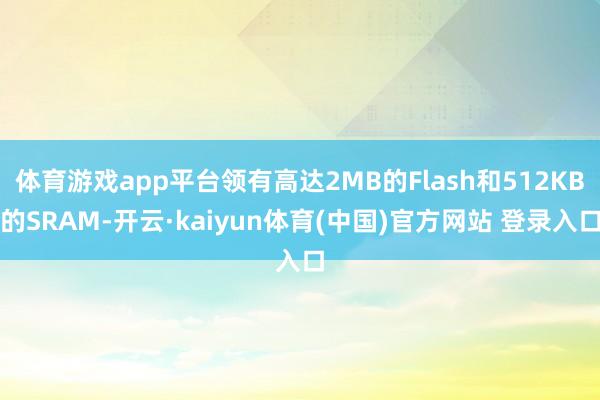 体育游戏app平台领有高达2MB的Flash和512KB的S