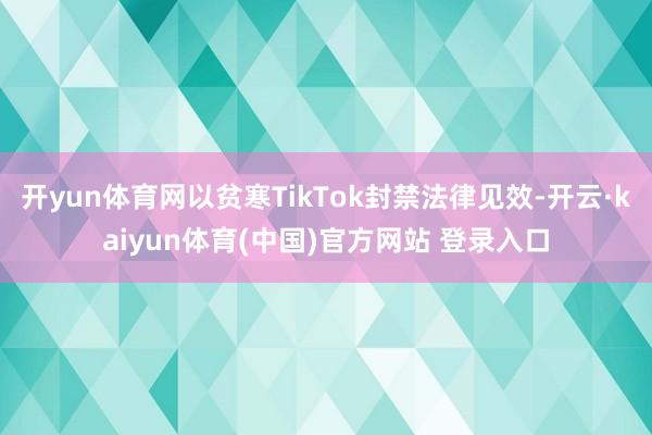 开yun体育网以贫寒TikTok封禁法律见效-开云·kaiy