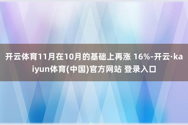 开云体育11月在10月的基础上再涨 16%-开云·kaiyun体育(中国)官方网站 登录入口