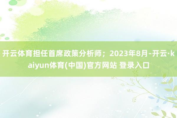 开云体育担任首席政策分析师；2023年8月-开云·kaiyu