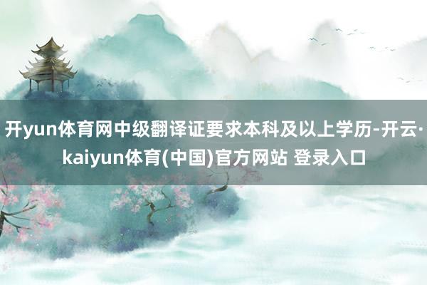 开yun体育网中级翻译证要求本科及以上学历-开云·kaiyu