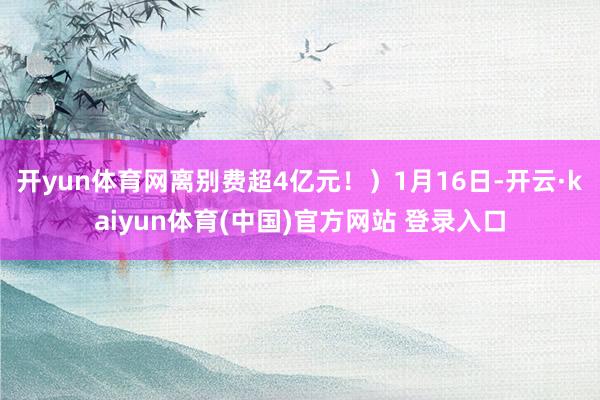 开yun体育网离别费超4亿元！）1月16日-开云·kaiyu