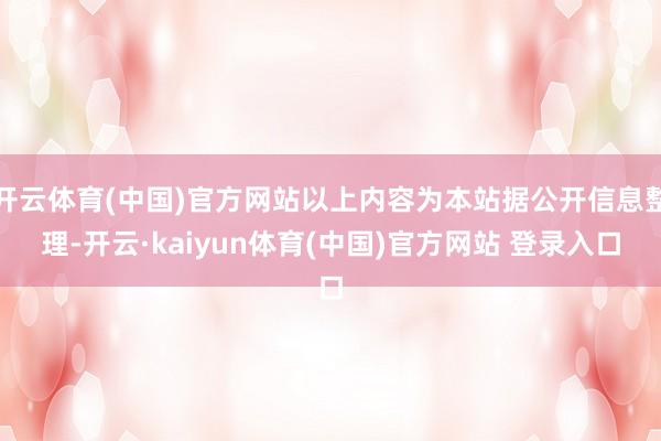 开云体育(中国)官方网站以上内容为本站据公开信息整理-开云·