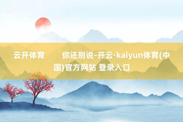 云开体育        你还别说-开云·kaiyun体育(中