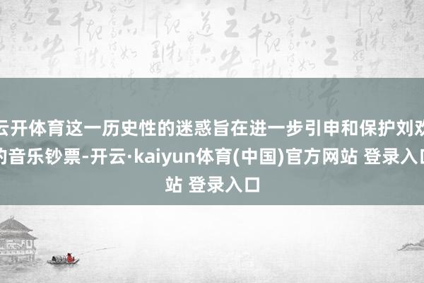 云开体育这一历史性的迷惑旨在进一步引申和保护刘欢的音乐钞票-