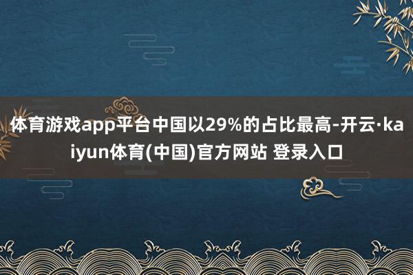 体育游戏app平台中国以29%的占比最高-开云·kaiyun