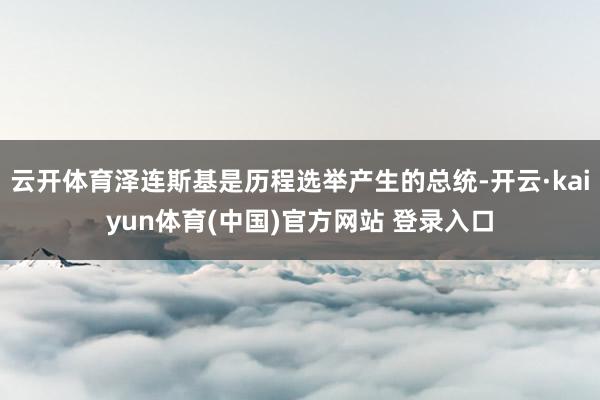 云开体育泽连斯基是历程选举产生的总统-开云·kaiyun体育