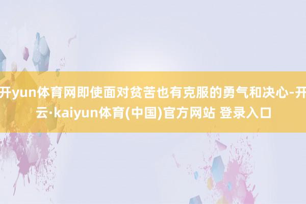 开yun体育网即使面对贫苦也有克服的勇气和决心-开云·kai