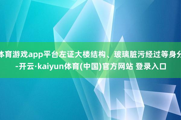 体育游戏app平台左证大楼结构、玻璃脏污经过等身分-开云·kaiyun体育(中国)官方网站 登录入口