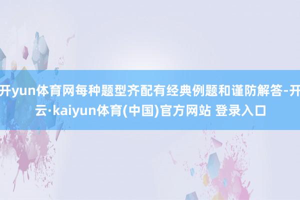 开yun体育网每种题型齐配有经典例题和谨防解答-开云·kaiyun体育(中国)官方网站 登录入口