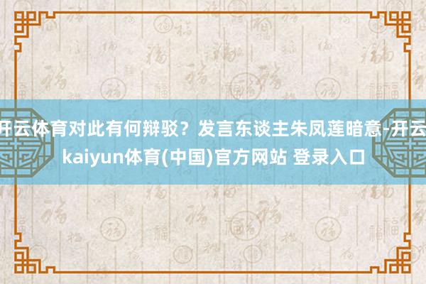 开云体育对此有何辩驳？发言东谈主朱凤莲暗意-开云·kaiyu