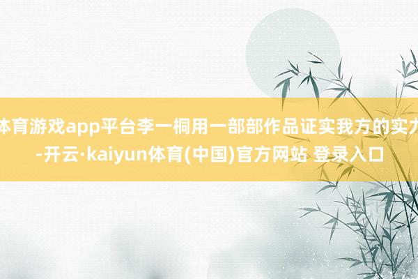 体育游戏app平台李一桐用一部部作品证实我方的实力-开云·k