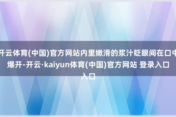开云体育(中国)官方网站内里嫩滑的浆汁眨眼间在口中爆开-开云