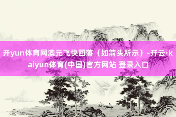 开yun体育网澳元飞快回落（如箭头所示）-开云·kaiyun