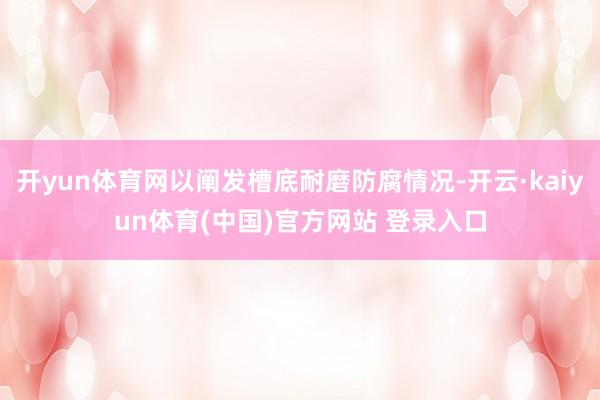 开yun体育网以阐发槽底耐磨防腐情况-开云·kaiyun体育