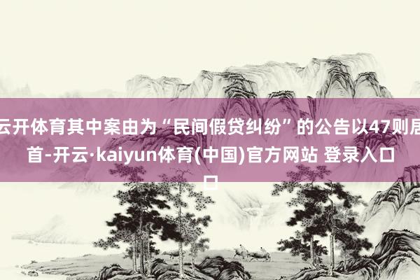 云开体育其中案由为“民间假贷纠纷”的公告以47则居首-开云·