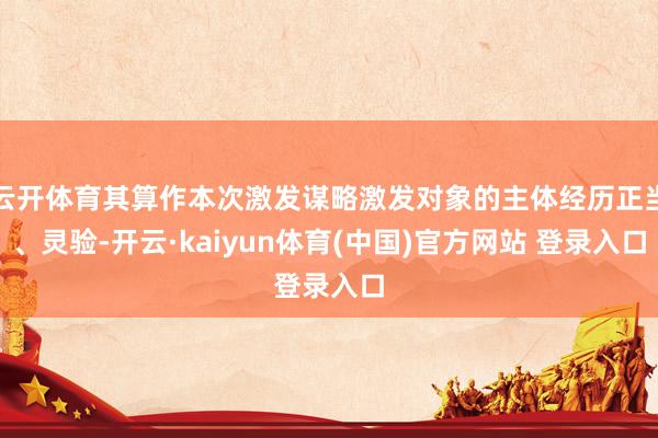 云开体育其算作本次激发谋略激发对象的主体经历正当、灵验-开云
