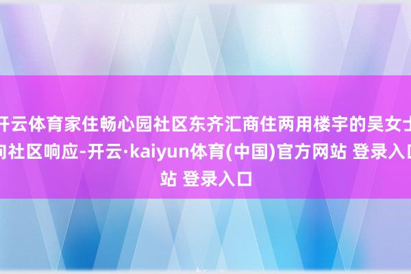 开云体育家住畅心园社区东齐汇商住两用楼宇的吴女士向社区响应-