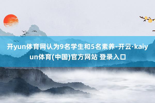 开yun体育网认为9名学生和5名素养-开云·kaiyun体育