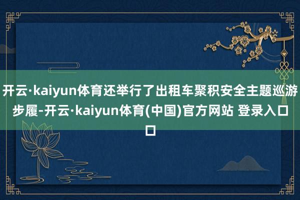 开云·kaiyun体育还举行了出租车聚积安全主题巡游步履-开
