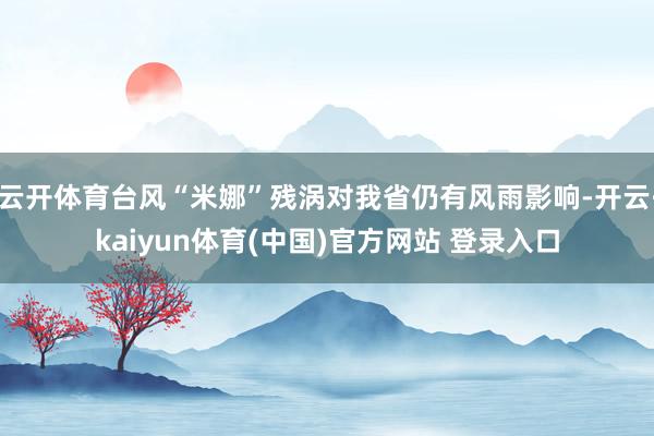 云开体育台风“米娜”残涡对我省仍有风雨影响-开云·kaiyu