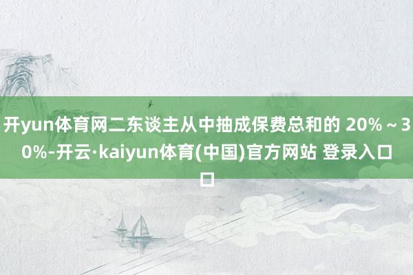 开yun体育网二东谈主从中抽成保费总和的 20%～30%-开云·kaiyun体育(中国)官方网站 登录入口