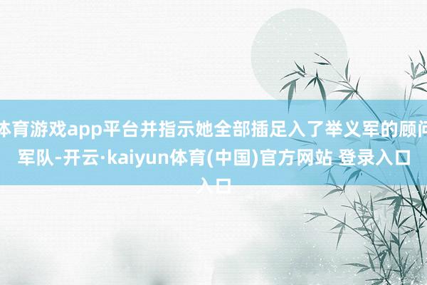 体育游戏app平台并指示她全部插足入了举义军的顾问军队-开云·kaiyun体育(中国)官方网站 登录入口