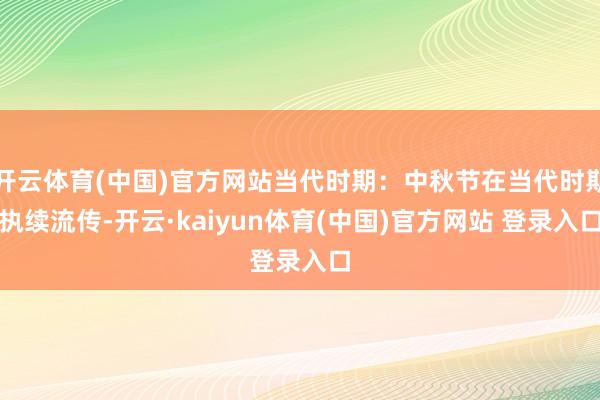 开云体育(中国)官方网站当代时期：中秋节在当代时期执续流传-开云·kaiyun体育(中国)官方网站 登录入口
