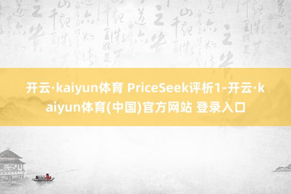 开云·kaiyun体育　　 PriceSeek评析　　1-开云·kaiyun体育(中国)官方网站 登录入口
