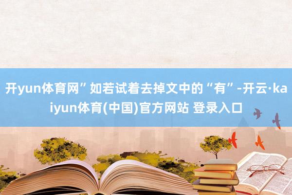 开yun体育网”如若试着去掉文中的“有”-开云·kaiyun