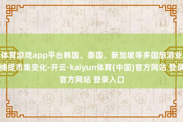 体育游戏app平台韩国、泰国、新加坡等多国旅游业马上捕捉市集变化-开云·kaiyun体育(中国)官方网站 登录入口