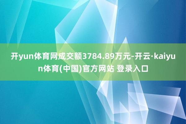开yun体育网成交额3784.89万元-开云·kaiyun体育(中国)官方网站 登录入口